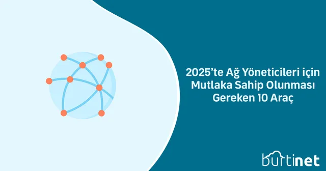 2025’te Ağ Yöneticileri için Mutlaka Sahip Olunması Gereken 10 Araç