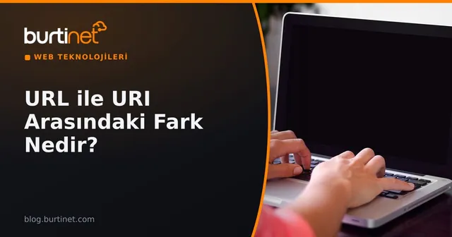 URL ile URI Arasındaki Fark Nedir? Örneklerle Açıklama