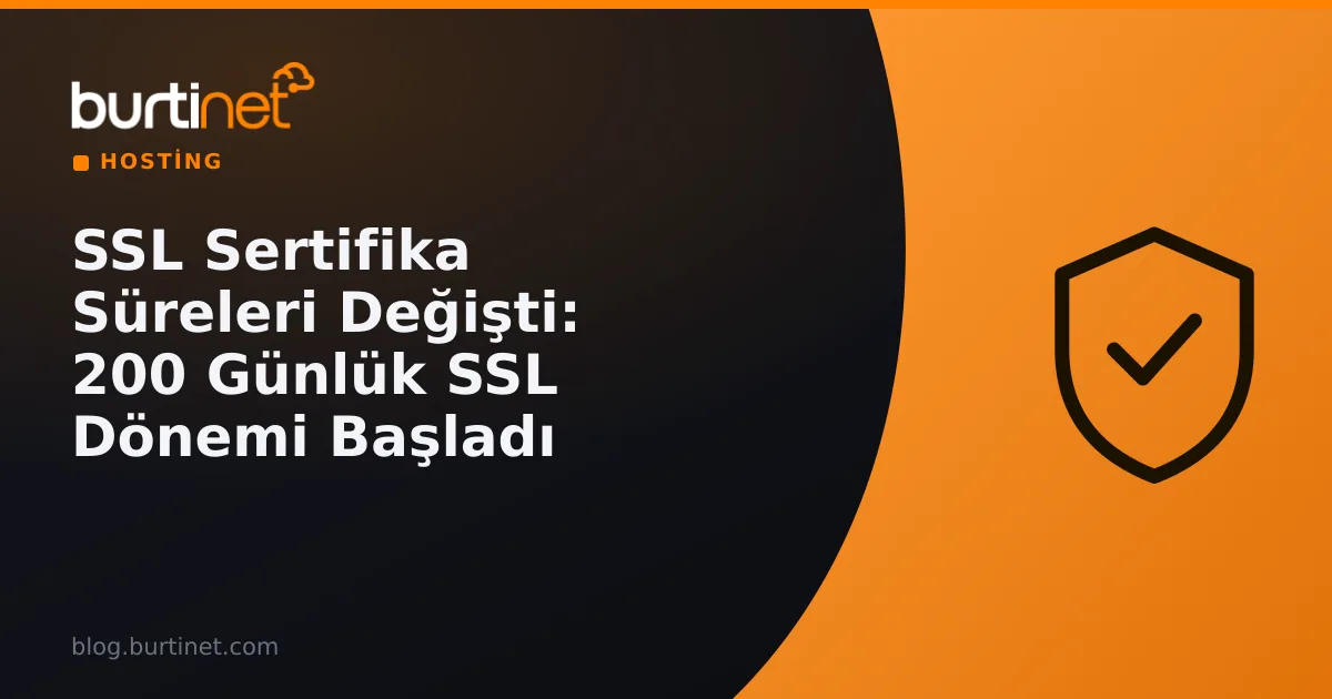 SSL Sertifika Süreleri Değişti: 200 Günlük SSL Dönemi Başladı