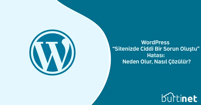 WordPress “Sitenizde Ciddi Bir Sorun Oluştu” Hatası: Neden Olur, Nasıl Çözülür?