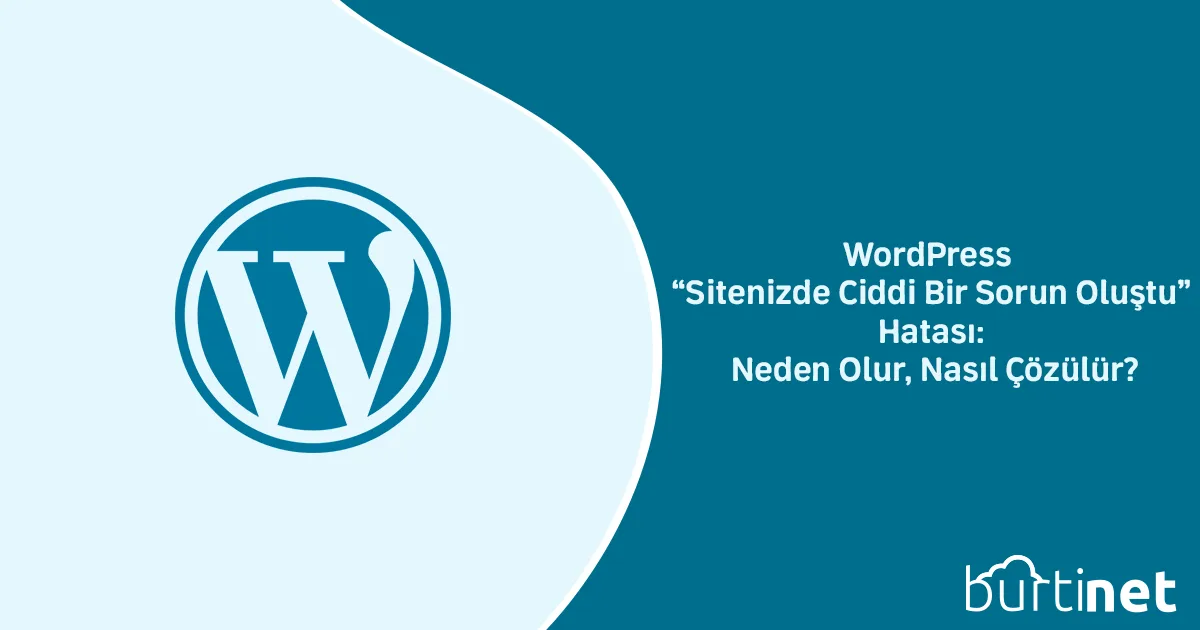 WordPress “Sitenizde Ciddi Bir Sorun Oluştu” Hatası: Neden Olur, Nasıl Çözülür?