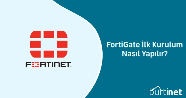 FortiGate İlk Kurulum Nasıl Yapılır?