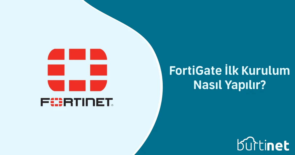 FortiGate İlk Kurulum Nasıl Yapılır?