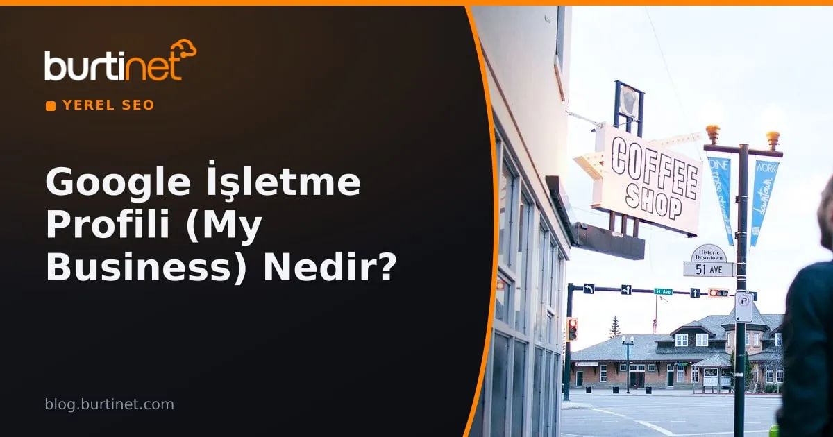 Google İşletme Profili (Google My Business) Nedir? Kayıt ve Optimizasyon Rehberi