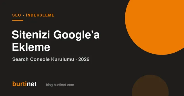 Sitenizi Google’a Ekleme: Search Console Kurulumu (2026 Rehberi)